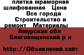 плитка мраморная шлифованная › Цена ­ 200 - Все города Строительство и ремонт » Материалы   . Амурская обл.,Благовещенский р-н